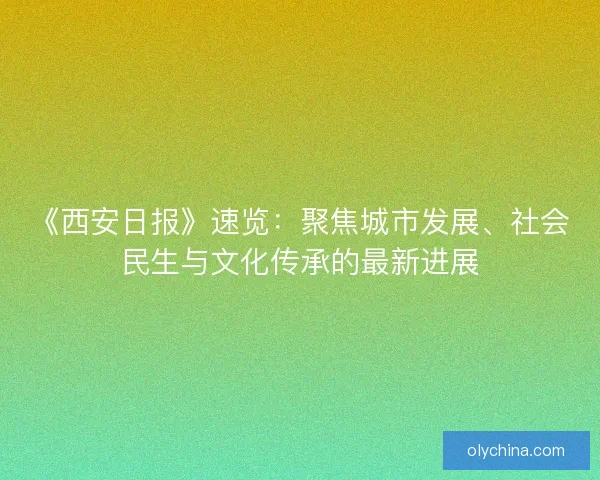 《西安日报》速览：聚焦城市发展、社会民生与文化传承的最新进展