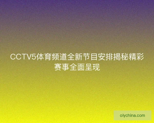 CCTV5体育频道全新节目安排揭秘精彩赛事全面呈现
