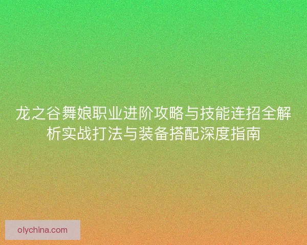 龙之谷舞娘职业进阶攻略与技能连招全解析实战打法与装备搭配深度指南