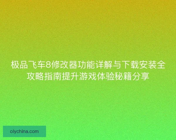 极品飞车8修改器功能详解与下载安装全攻略指南提升游戏体验秘籍分享